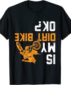 Upside Down Is my Dirt Bike OK? Shirt for Dirt Bikers T-Shirt